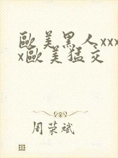 欧美黑人xxxx欧美猛交