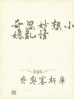 奇思妙想小说翁媳乱情