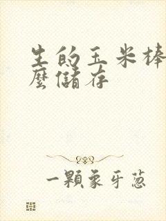 生的玉米棒子怎么储存