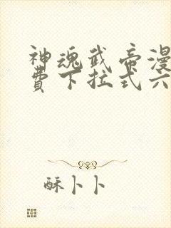 神魂武帝漫画免费下拉式六漫画