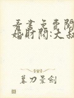 看书免费阅读闪婚财阀:大叔强宠小娇妻