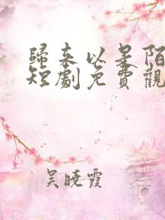 归来以是陌路人短剧免费观看