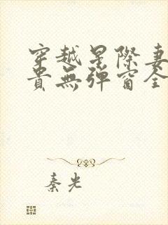 穿越星际妻荣夫贵无弹窗全文阅读