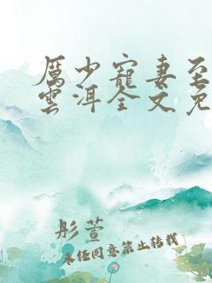 厉少宠妻至上宋云洱全文免费阅读