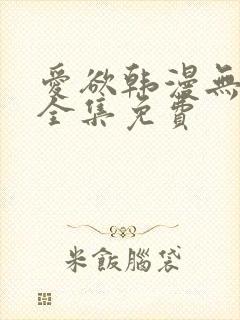 爱欲韩漫无删减全集免费