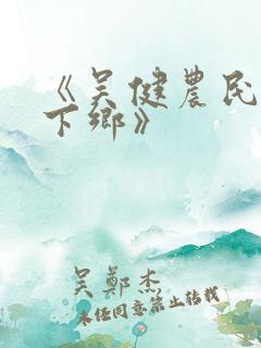 《吴健农民伯伯下乡》