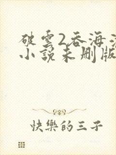 破云2吞海淮上小说未删版下载txt