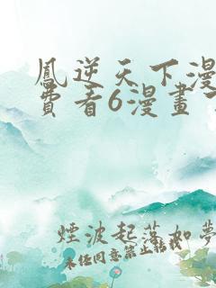 凤逆天下漫画免费看6漫画下拉式