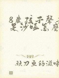8岁孩子声音老是沙哑怎么办