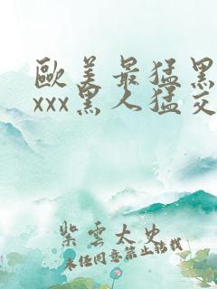 欧美最猛黑人xxxx黑人猛交98