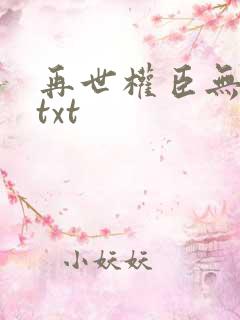 再世权臣无删减txt