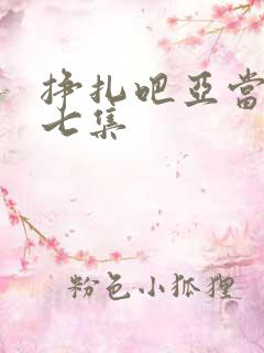 挣扎吧亚当君第七集