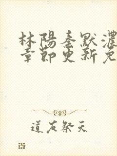 林阳秦默浓最新章节更新免费阅读全文