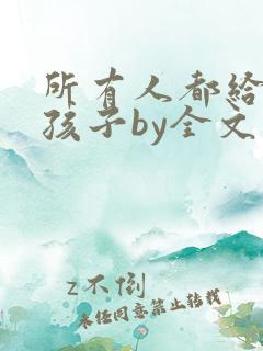 所有人都给我生孩子by全文免费阅读