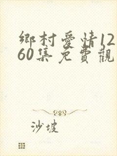 乡村爱情12部60集免费观看