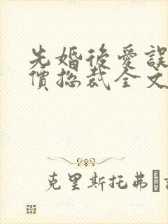 先婚后爱误惹天价总裁全文免费阅读