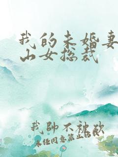 我的未婚妻是冰山女总裁