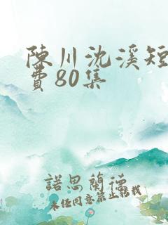陈川沈溪短剧免费80集