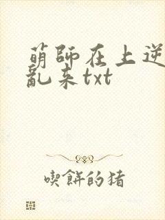 萌师在上逆徒别乱来txt