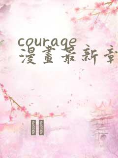 courage漫画最新章节免费阅读下拉式