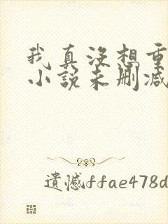 我真没想重生啊小说未删减完整版