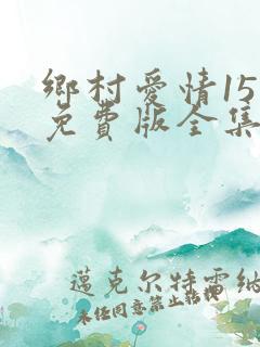 乡村爱情15部免费版全集在线观看