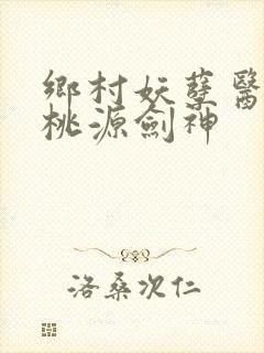 乡村妖孽医神 桃源剑神