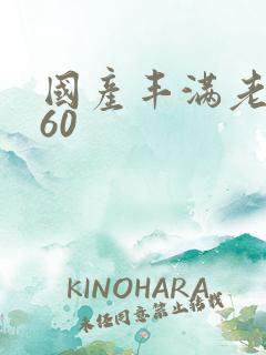 国产丰满老熟女60
