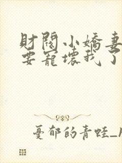 财阀小娇妻叔你要宠坏我了小说免费