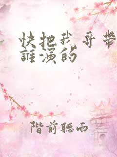 快把我哥带走是谁演的