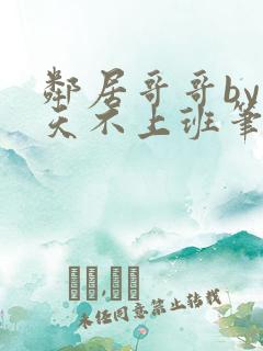 邻居哥哥by今天不上班笔趣阁小说