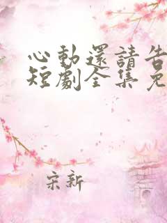 心动还请告诉我短剧全集免费
