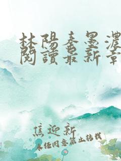 林阳秦墨浓免费阅读最新章节