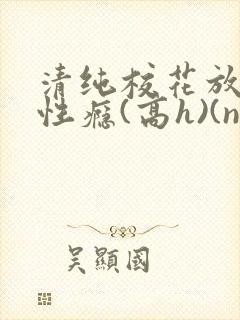 清纯校花放荡,性瘾(高h)(np)(小破东东)小说