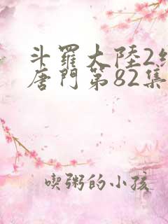 斗罗大陆2绝世唐门第82集