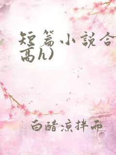 短篇小说合集(高h)