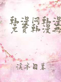 韩漫网韩漫大全免费韩漫无遮羞羞