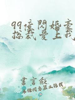 99亿闪婚豪门总裁爱上我