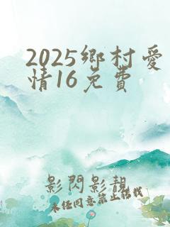 2025乡村爱情16免费