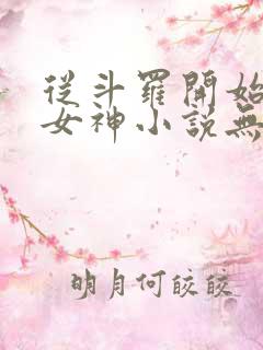 从斗罗开始俘获女神小说无删减正版在线阅读