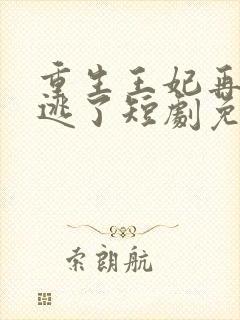 重生王妃再也不逃了短剧免费观看