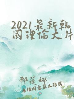 2021最新韩国理伦大片