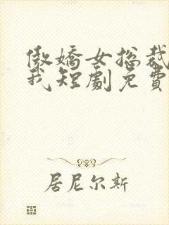 傲娇女总裁霸上我短剧免费全集剧情