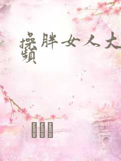 操胖女人大逼视频