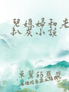 儿媳妇和老公公扒灰小说