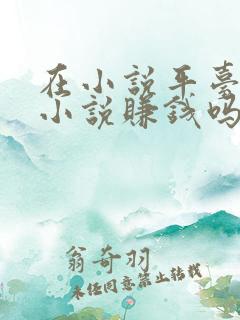 在小说平台上写小说赚钱吗