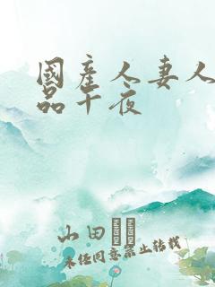 国产人妻人伦精品午夜