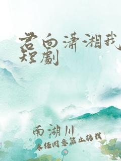 君向潇湘我向秦短剧