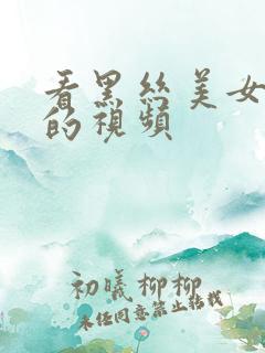 看黑丝美女隐私的视频