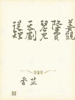 从天儿降姜十七短剧免费观看